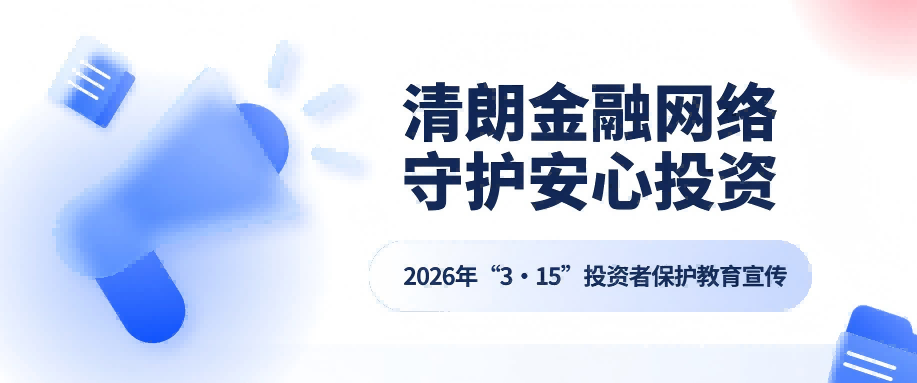 清朗金融網(wǎng)絡(luò) 守護安心投資 | 2026年“3·15”投資者保護教育宣傳